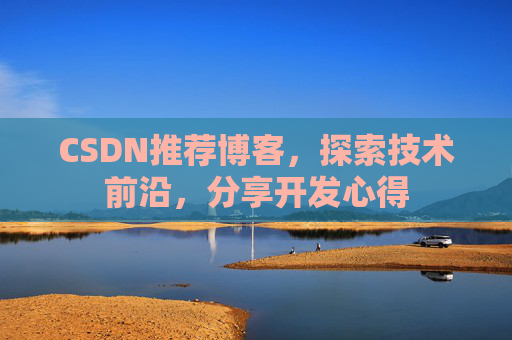 CSDN推荐博客，探索技术前沿，分享开发心得
